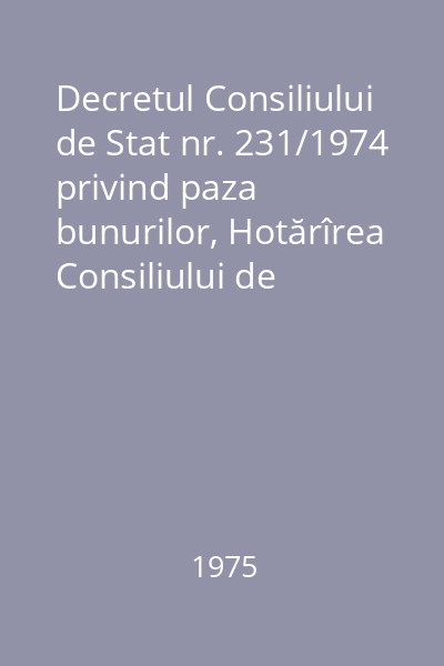 Decretul Consiliului de Stat nr. 231/1974 privind paza bunurilor, Hotărîrea Consiliului de Miniștri nr. 1649/1974, Hotărîrea Consiliului de Miniștri nr. 295/1973