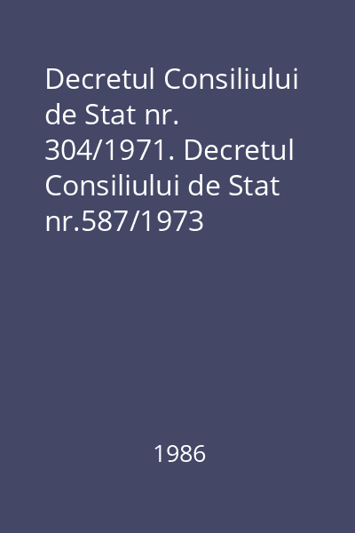 Decretul Consiliului de Stat nr. 304/1971. Decretul Consiliului de Stat nr.587/1973
