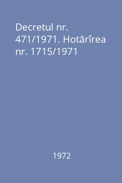 Decretul nr. 471/1971. Hotărîrea nr. 1715/1971
