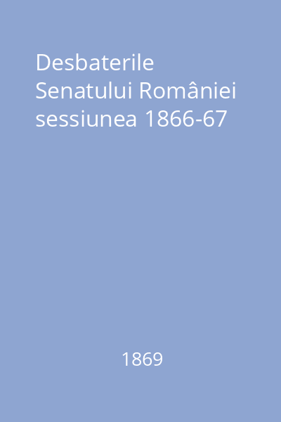 Desbaterile Senatului României sessiunea 1866-67