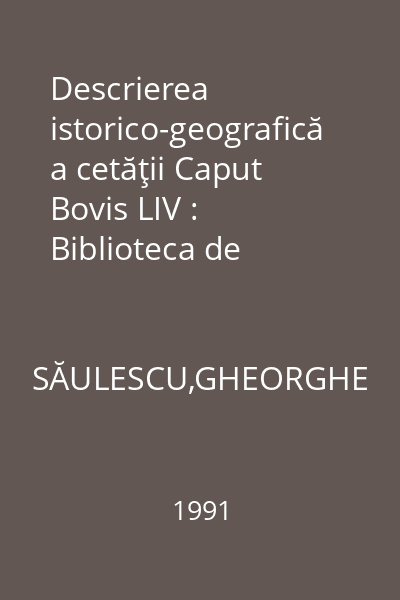 Descrierea istorico-geografică a cetăţii Caput Bovis LIV : Biblioteca de Arheologie