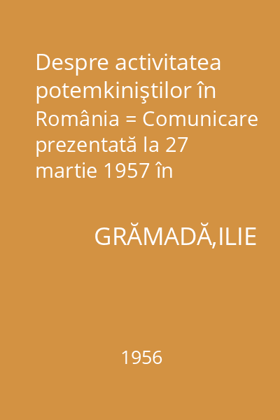 Despre activitatea potemkiniştilor în România = Comunicare prezentată la 27 martie 1957 în şedinţa filialei Iaşi a Academiei R.P.R.
