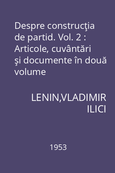 Despre construcţia de partid. Vol. 2 : Articole, cuvântări şi documente în două volume