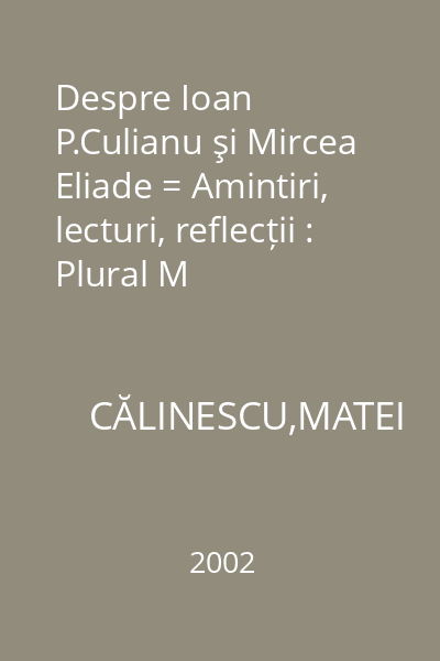 Despre Ioan P.Culianu şi Mircea Eliade = Amintiri, lecturi, reflecții : Plural M