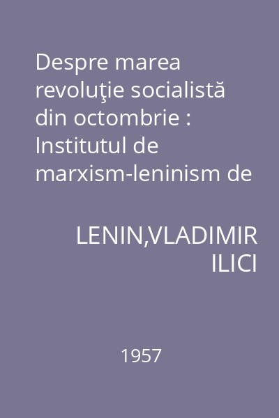 Despre marea revoluţie socialistă din octombrie : Institutul de marxism-leninism de pe lîngă C.C. al P.C.U.S.