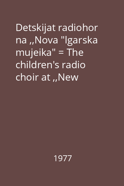 Detskijat radiohor na ,,Nova "lgarska mujeika" = The children's radio choir at ,,New bulgarian music '77"