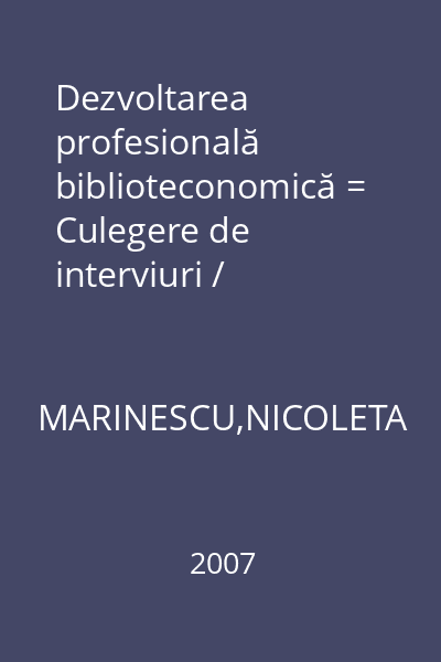 Dezvoltarea profesională biblioteconomică = Culegere de interviuri / Articole / Comunicări / Proiecte