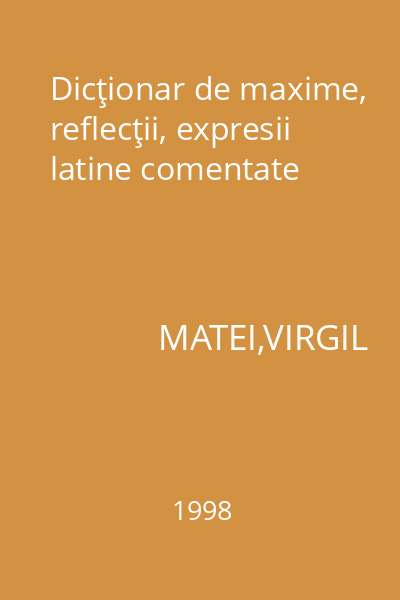 Dicţionar de maxime, reflecţii, expresii latine comentate