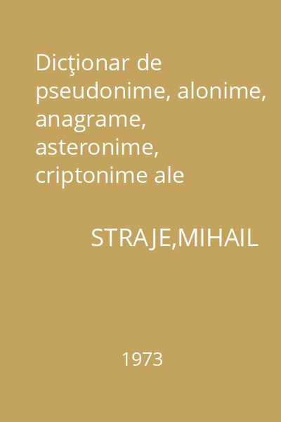 Dicţionar de pseudonime, alonime, anagrame, asteronime, criptonime ale scriitorilor şi publiciştilor români