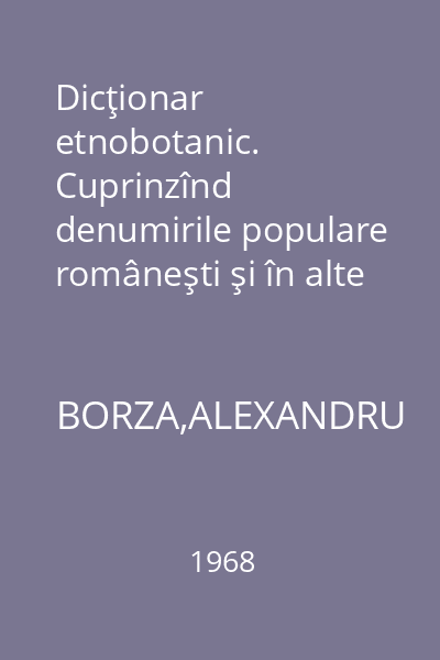 Dicţionar etnobotanic. Cuprinzînd denumirile populare româneşti şi în alte limbi ale plantelor din România