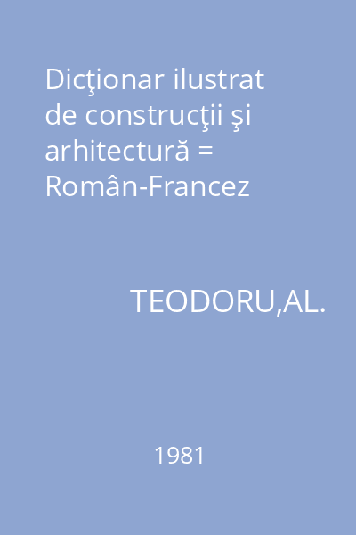 Dicţionar ilustrat de construcţii şi arhitectură = Român-Francez