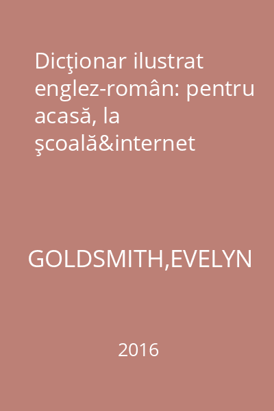 Dicţionar ilustrat englez-român: pentru acasă, la şcoală&internet