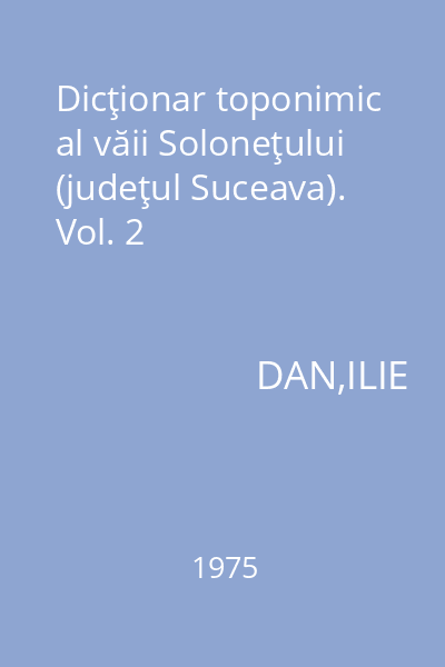 Dicţionar toponimic al văii Soloneţului (judeţul Suceava). Vol. 2
