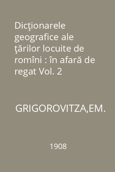 Dicţionarele geografice ale ţărilor locuite de romîni : în afară de regat Vol. 2 Dicţionarul geografic al Bucovinei