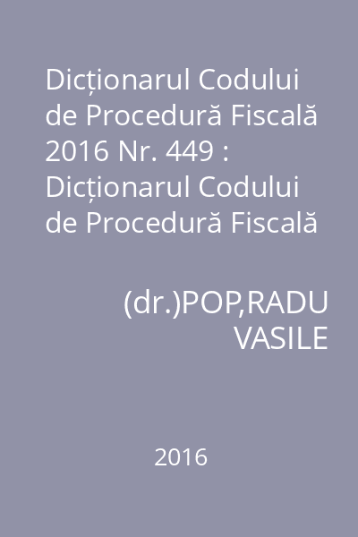 Dicționarul Codului de Procedură Fiscală 2016 Nr. 449 : Dicționarul Codului de Procedură Fiscală 2016