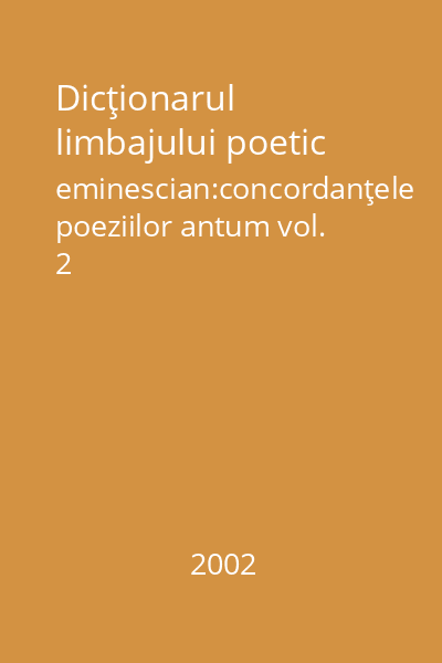 Dicţionarul limbajului poetic eminescian:concordanţele poeziilor antum vol. 2