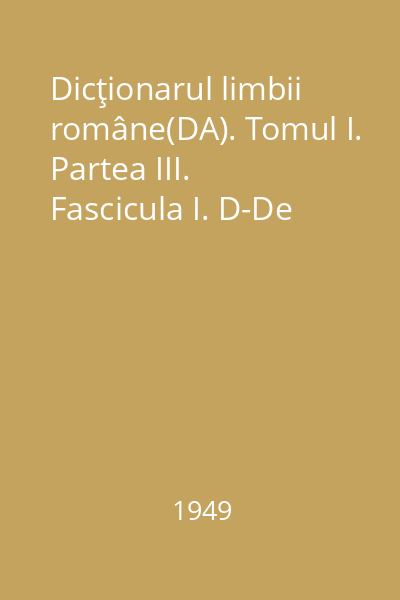 Dicţionarul limbii române(DA). Tomul I. Partea III. Fascicula I. D-De