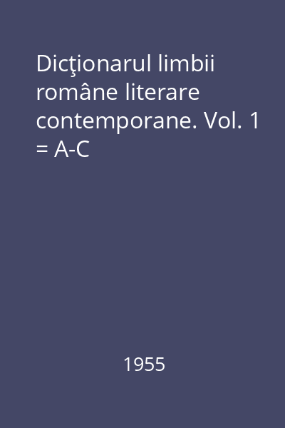 Dicţionarul limbii române literare contemporane. Vol. 1 = A-C