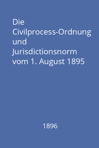 Die Civilprocess-Ordnung und Jurisdictionsnorm vom 1. August 1895 Sammt Einfuhrungsgesetzen und den in Geltung verbliebenen bezuglichen Gesetzen u. Verordnungen