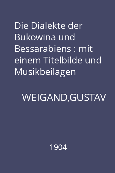 Die Dialekte der Bukowina und Bessarabiens : mit einem Titelbilde und Musikbeilagen