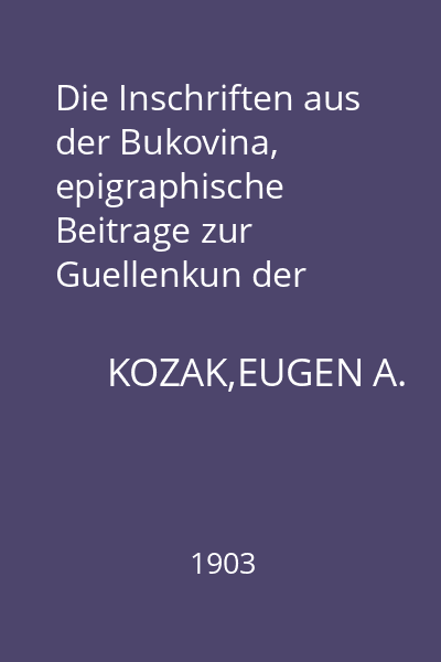 Die Inschriften aus der Bukovina, epigraphische Beitrage zur Guellenkun der Landes und Kirchengeschichte. Teil. 1 : Steininschriften