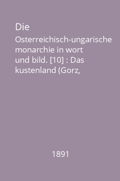 Die Osterreichisch-ungarische monarchie in wort und bild. [10] : Das kustenland (Gorz, Gradiska, Triest und Istrien)
