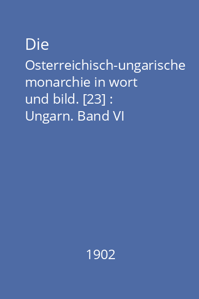 Die Osterreichisch-ungarische monarchie in wort und bild. [23] : Ungarn. Band VI