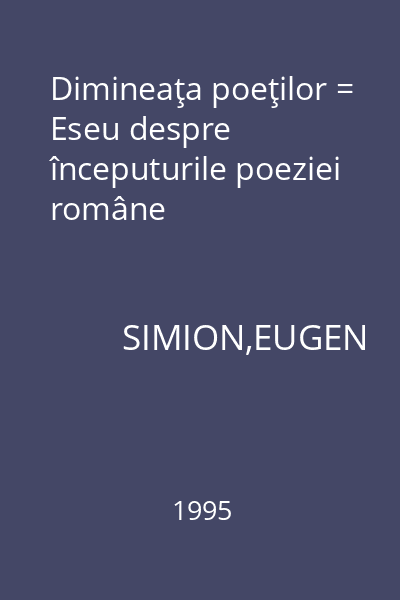 Dimineaţa poeţilor = Eseu despre începuturile poeziei române