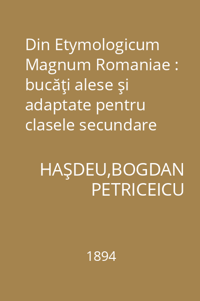 Din Etymologicum Magnum Romaniae : bucăţi alese şi adaptate pentru clasele secundare superioare