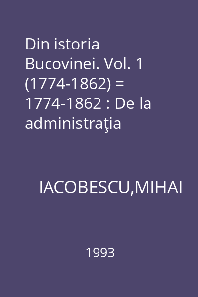 Din istoria Bucovinei. Vol. 1 (1774-1862) = 1774-1862 : De la administraţia militară la autonomia provincială
