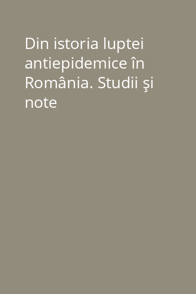 Din istoria luptei antiepidemice în România. Studii şi note