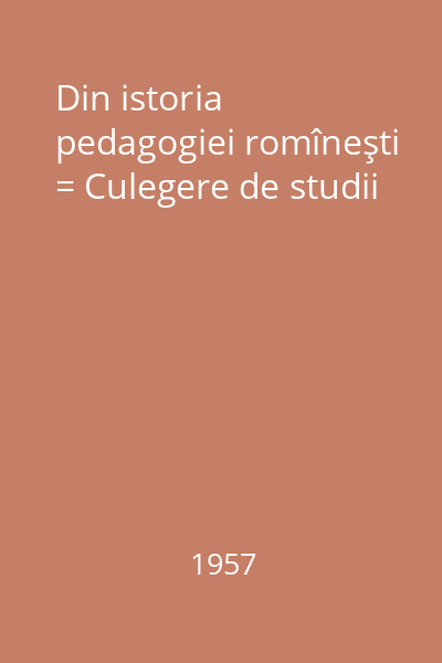 Din istoria pedagogiei romîneşti = Culegere de studii
