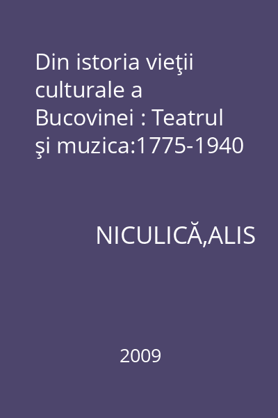 Din istoria vieţii culturale a Bucovinei : Teatrul şi muzica:1775-1940