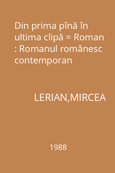 Din prima pînă în ultima clipă = Roman : Romanul românesc contemporan