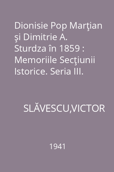 Dionisie Pop Marţian şi Dimitrie A. Sturdza în 1859 : Memoriile Secţiunii Istorice. Seria III. Tom XXIII. Mem. 17