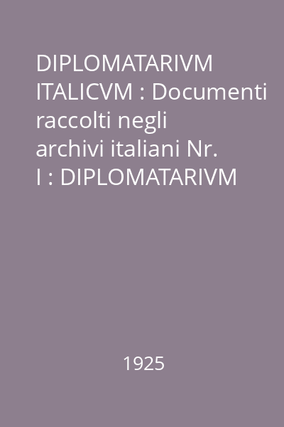 DIPLOMATARIVM ITALICVM : Documenti raccolti negli archivi italiani Nr. I : DIPLOMATARIVM ITALICVM