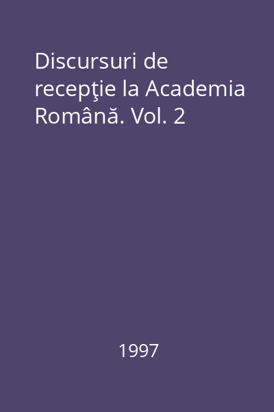 Discursuri de recepţie la Academia Română. Vol. 2