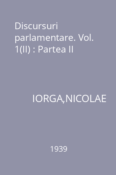 Discursuri parlamentare. Vol. 1(II) : Partea II