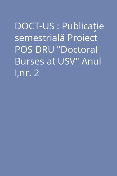 DOCT-US : Publicaţie semestrială Proiect POS DRU "Doctoral Burses at USV" Anul I,nr. 2