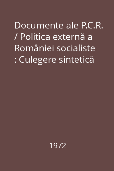 Documente ale P.C.R. / Politica externă a României socialiste : Culegere sintetică