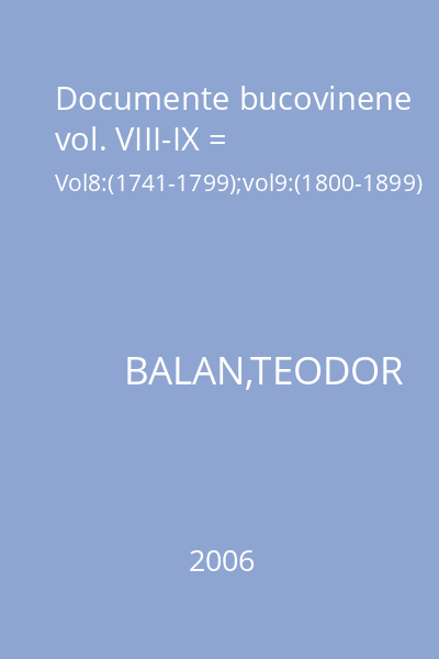 Documente bucovinene vol. VIII-IX = Vol8:(1741-1799);vol9:(1800-1899)
