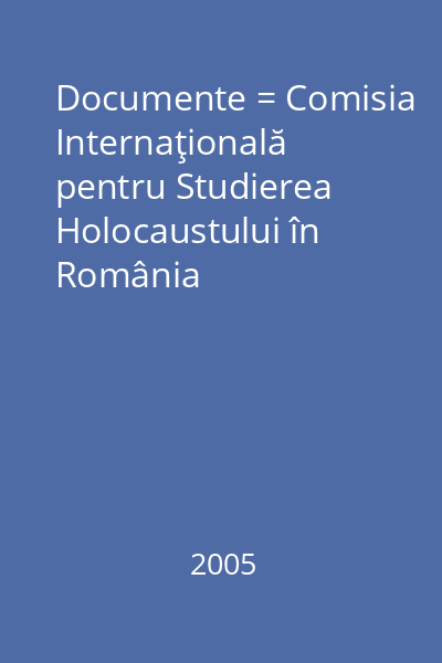Documente = Comisia Internaţională pentru Studierea Holocaustului în România