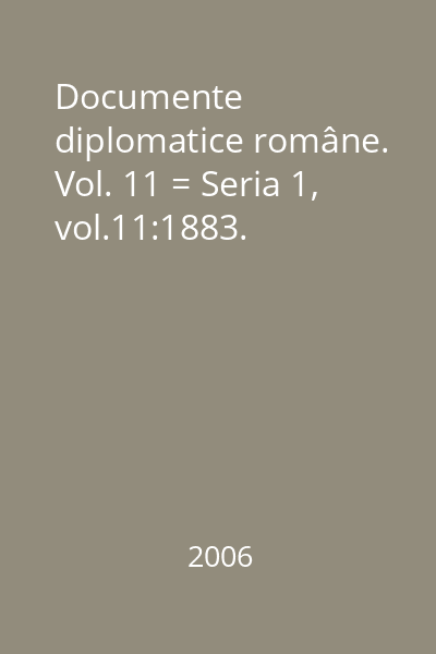 Documente diplomatice române. Vol. 11 = Seria 1, vol.11:1883.