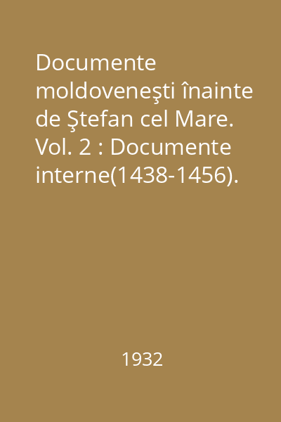 Documente moldoveneşti înainte de Ştefan cel Mare. Vol. 2 : Documente interne(1438-1456). Documente externe(1387-1458) : Fundaţiunea "Regelui Ferdinand I"