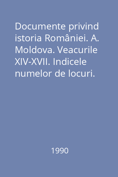 Documente privind istoria României. A. Moldova. Veacurile XIV-XVII. Indicele numelor de locuri. (1384-1625)