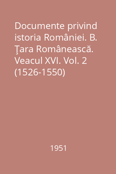 Documente privind istoria României. B. Ţara Românească. Veacul XVI. Vol. 2 (1526-1550)