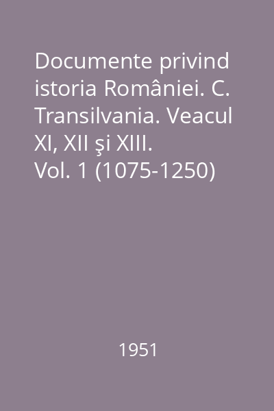 Documente privind istoria României. C. Transilvania. Veacul XI, XII şi XIII. Vol. 1 (1075-1250)
