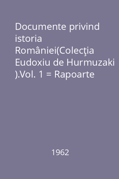 Documente privind istoria României(Colecţia Eudoxiu de Hurmuzaki ).Vol. 1 = Rapoarte consulare ruse(1770-1796) / Din "Arhiva Politică Externă a Rusiei", Moscova nouă : Eudoxiu de Hurmuzaki