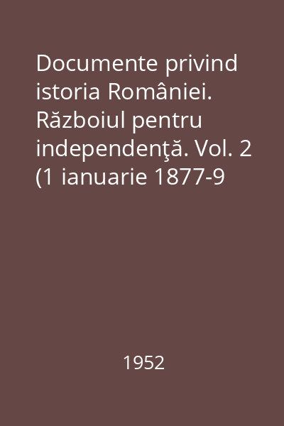 Documente privind istoria României. Războiul pentru independenţă. Vol. 2 (1 ianuarie 1877-9 mai 1877)