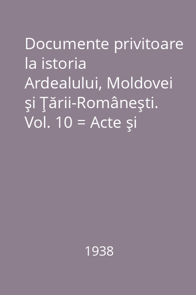 Documente privitoare la istoria Ardealului, Moldovei şi Ţării-Româneşti. Vol. 10 = Acte şi scrisori (1637-1660)